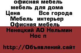 офисная мебель, мебель для дома › Цена ­ 499 - Все города Мебель, интерьер » Офисная мебель   . Ненецкий АО,Нельмин Нос п.